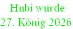  Hubi wurde  
27. König 2026