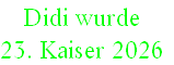 Didi wurde 
23. Kaiser 2026