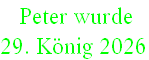  Peter wurde  
29. König 2026