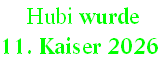  Hubi wurde  
11. Kaiser 2026