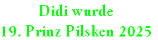 Didi wurde
19. Prinz Pilsken 2025