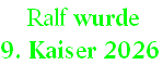  Ralf wurde  
9. Kaiser 2026