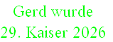 Gerd wurde 
29. Kaiser 2026