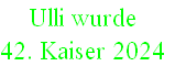 Ulli wurde 
42. Kaiser 2024