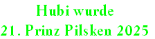 Hubi wurde
21. Prinz Pilsken 2025