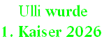  Ulli wurde  
1. Kaiser 2026