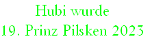 Hubi wurde
19. Prinz Pilsken 2023