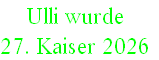 Ulli wurde 
27. Kaiser 2026