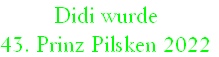 Didi wurde
43. Prinz Pilsken 2022