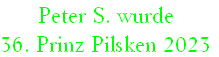 Peter S. wurde
36. Prinz Pilsken 2023
