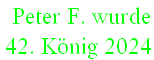  Peter F. wurde  
42. König 2024