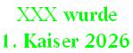 XXX wurde
1. Kaiser 2026