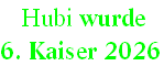  Hubi wurde  
6. Kaiser 2026