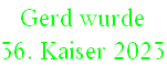 Gerd wurde  
36. Kaiser 2023
