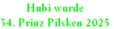 Hubi wurde
34. Prinz Pilsken 2025