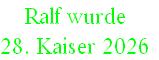 Ralf wurde 
28. Kaiser 2026