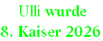  Ulli wurde  
8. Kaiser 2026