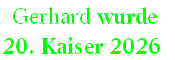 Gerhard wurde
20. Kaiser 2026