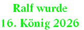 Ralf wurde 
16. König 2026