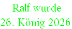  Ralf wurde  
26. König 2026