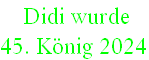  Didi wurde  
45. König 2024