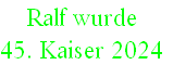 Ralf wurde 
45. Kaiser 2024